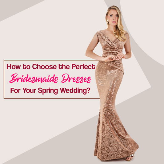 How to Choose the Perfect Bridesmaids Dresses for Your Spring Wedding?